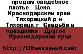 продам свадебное платье › Цена ­ 9 000 - Краснодарский край, Тихорецкий р-н, Тихорецк г. Свадьба и праздники » Другое   . Краснодарский край